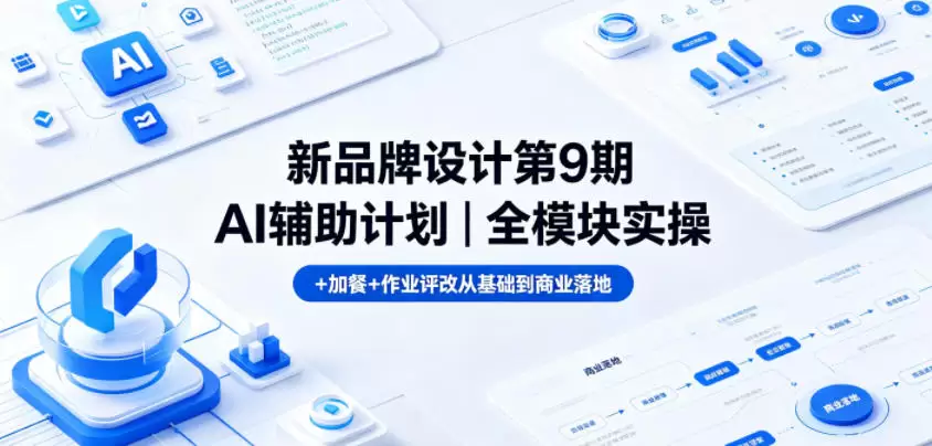 新品牌设计第9期AI辅助计划｜全模块实操+加餐+作业评改从基础到商业落地|青心网创站