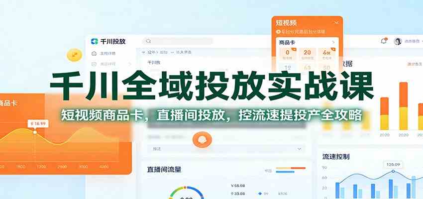 千川全域投放实战课：短视频商品卡，直播间投放，控流速提投产全攻略-青心网创站