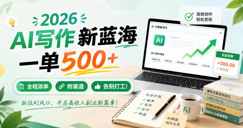 2026 AI写作新蓝海，一单500+，全程派单，附渠道，告别打工！【揭秘】|青心网创站