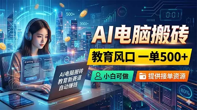 AI电脑搬砖，教育风口一单500+，小白可做，提供接单资源|青心网创站