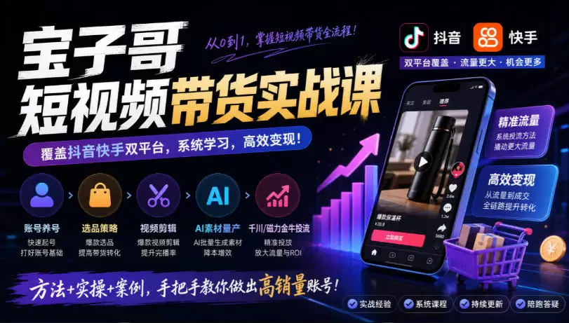 宝子哥短视频带货实战课，覆盖抖音快手双平台，账号养号、选品、剪辑，到AI素材量产、千川磁力金牛投流等（26年9月更新） - 青心资源站