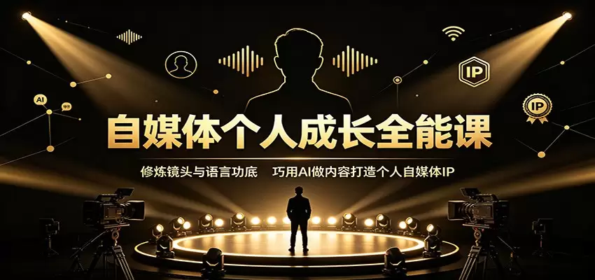 自媒体个人成长全能课：修炼镜头与语言功底，巧用AI做内容打造个人自媒体IP|青心网创站