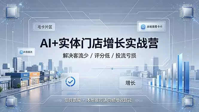 AI+实体门店增长实战营，解决客流少/评分低/投流亏损；矩阵霸屏+本地推打通同城增收路径|青心网创站