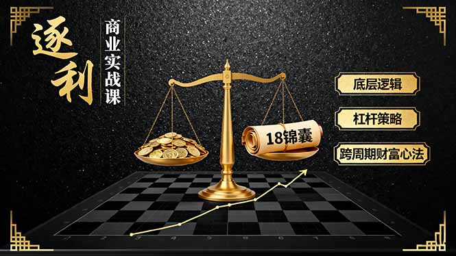 《逐 利》商业实战课,底层逻辑、杠杆策略、18锦囊,跨周期财富心法(更新-青心网创站