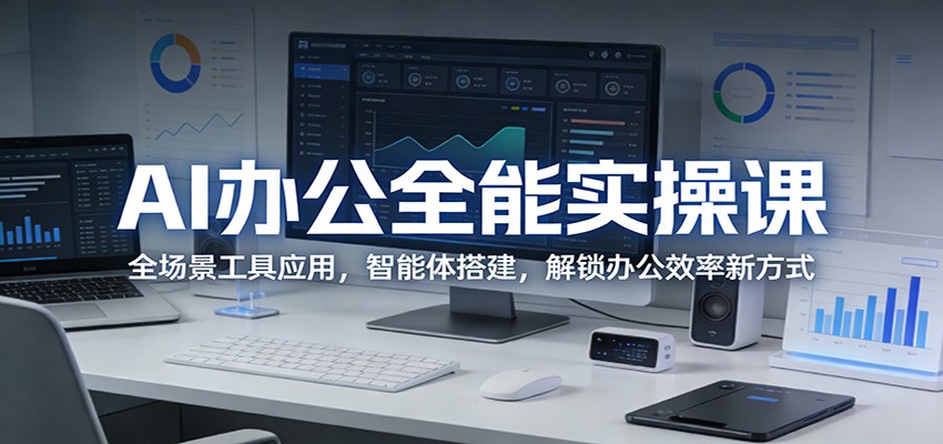 图片[1]|AI办公全能实操课：全场景工具应用，智能体搭建，解锁办公效率新方式|青心网创站