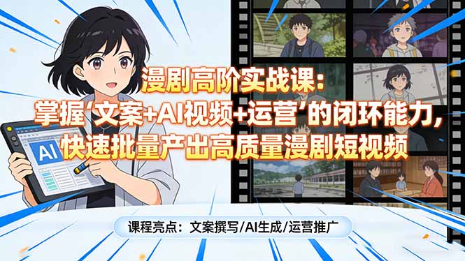 漫剧高阶实战课：掌握“文案+AI视频+运营”的闭环能力，快速批量产出高质量漫剧短视频青心网创青心网创站