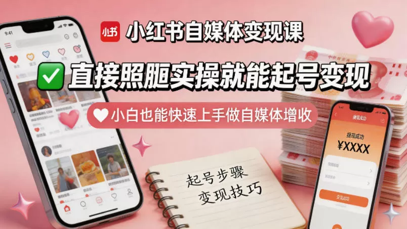 小红书自媒体变现课，直接照搬实操就能起号变现，小白也能快速上手做自媒体增收|青心网创站