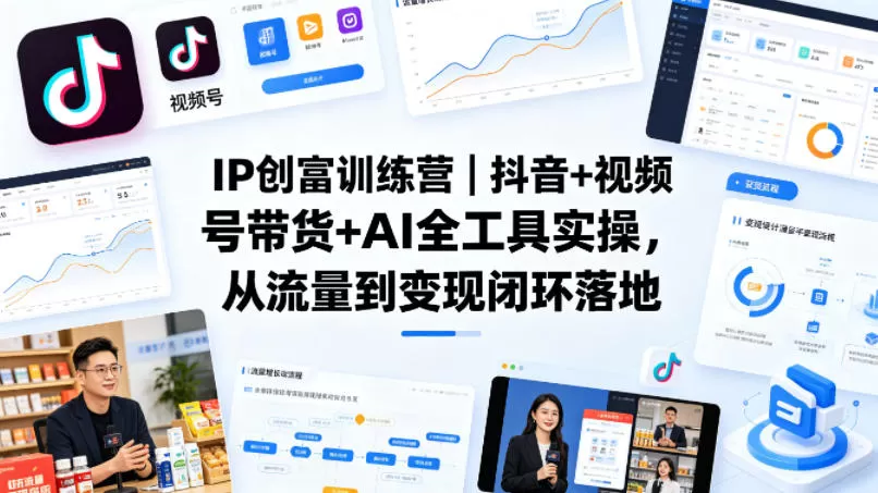 IP创富训练营｜抖音+视频号带货+AI全工具实操，从流量到变现闭环落地|青心网创站