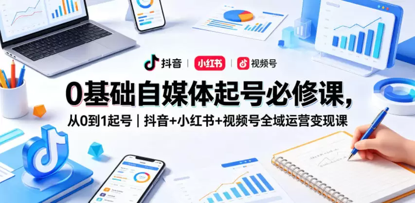 0基础自媒体起号必修课，从0到1起号｜抖音+小红书+视频号全域运营变现课|青心网创站