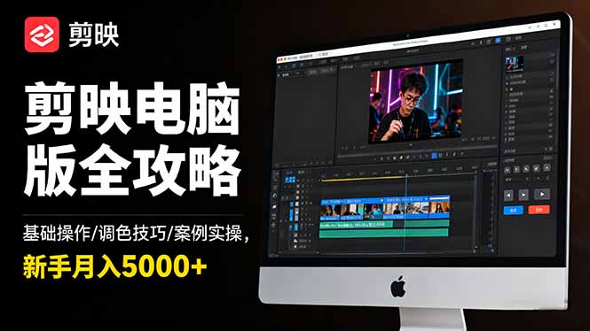 剪映电脑版全攻略：基础操作/调色技巧/案例实操，新手月入5000+-青心网创站