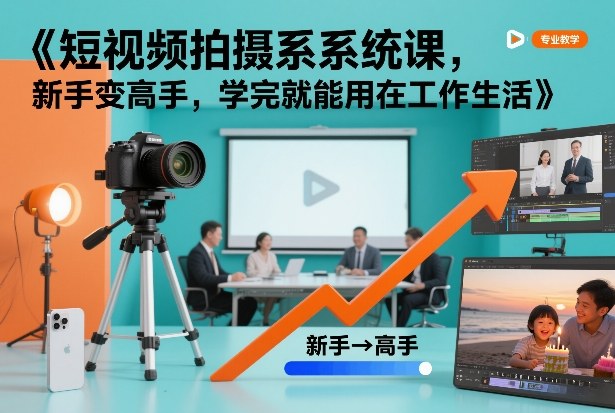 短视频拍摄系统课，新手变高手，学完就能用在工作生活青心网创青心网创站