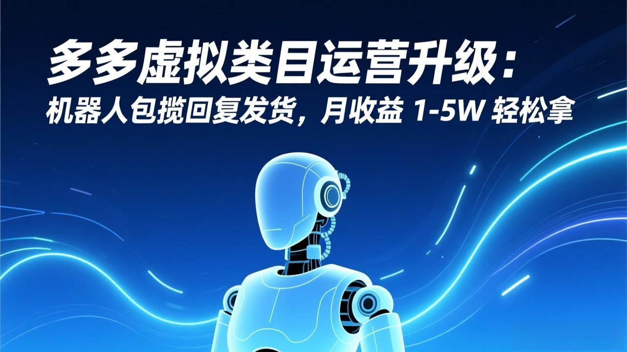 （17082期）多多虚拟类目运营升级：机器人包揽回复发货，月收益 1-5W 轻松拿青心网创青心网创站