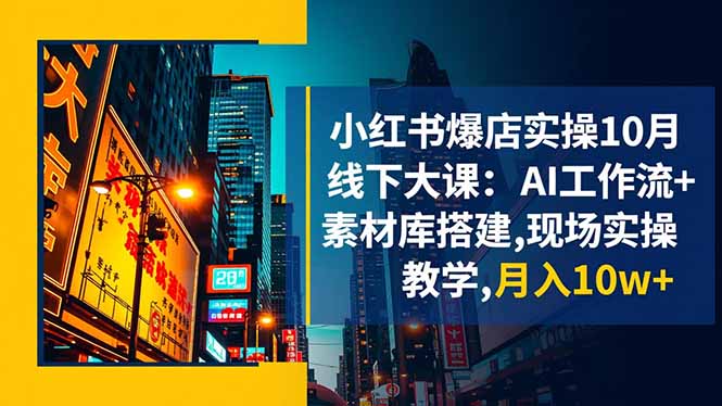 小红书爆店实操10月线下大课：AI工作流+素材库搭建,现场实操教学,月入10w+-青心网创站