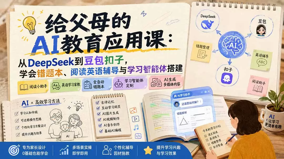 给父母的AI教育应用课：从DeepSeek到豆包扣子，学会错题本、阅读英语辅导与学习智能体搭建|青心网创站