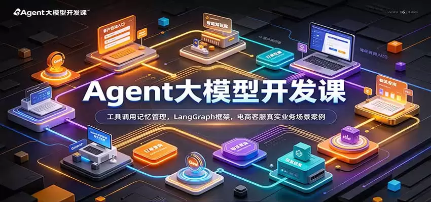 Agent大模型开发课：工具调用记忆管理，LangGraph框架，电商客服真实业务场景案例 - 青心资源站