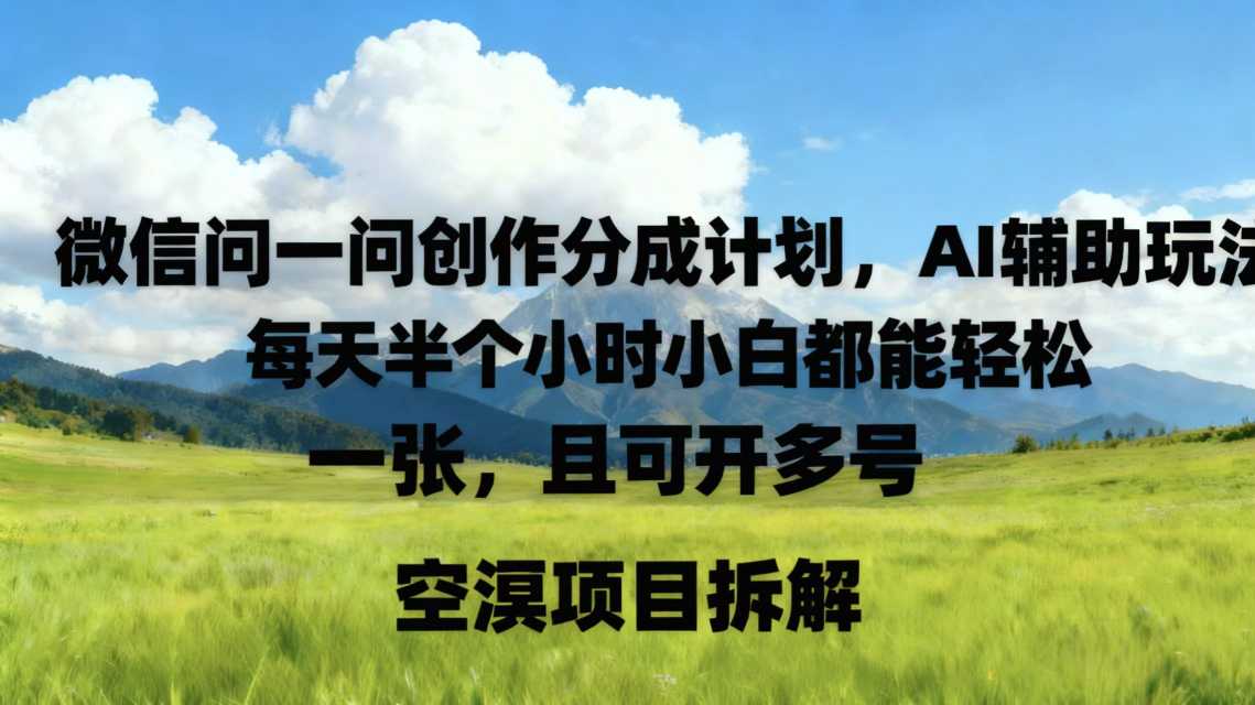 微信问一问创作者分成计划，AI辅助玩法，每天半小时小白都能轻松到手一张，且可开多号-青心网创站