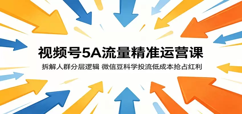 视频号5A流量精准运营课：拆解人群分层逻辑，微信豆科学投流低成本抢占红利|青心网创站