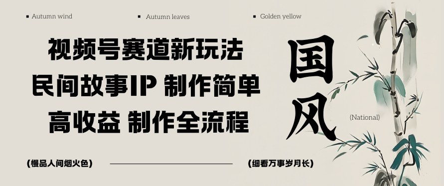 视频号赛道新玩法,民间故事IP,制作简单,高收益,制作全流程-青心网创站