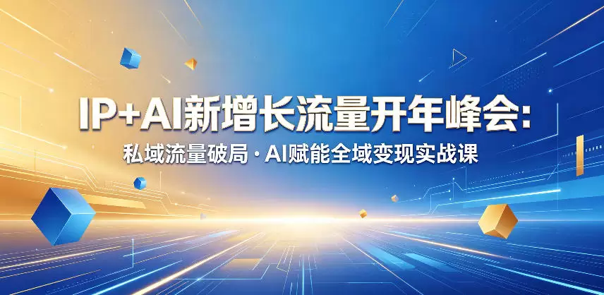IP+AI新增长流量开年峰会：私域流量破局・AI赋能全域变现实战课|青心网创站