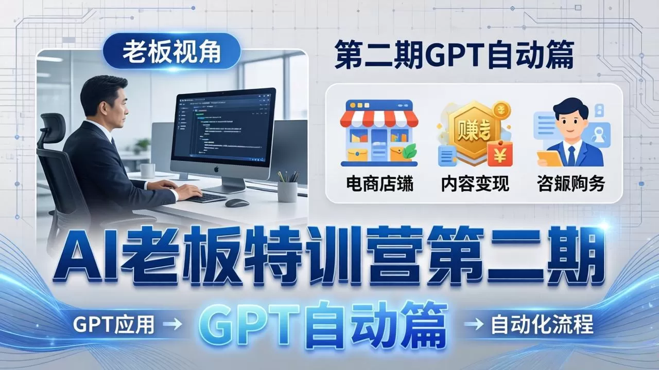 AI老板特训营第二期GPT自动篇:GPT应用+赚钱案例+自动化流程,老板AI降本增效课|青心网创站