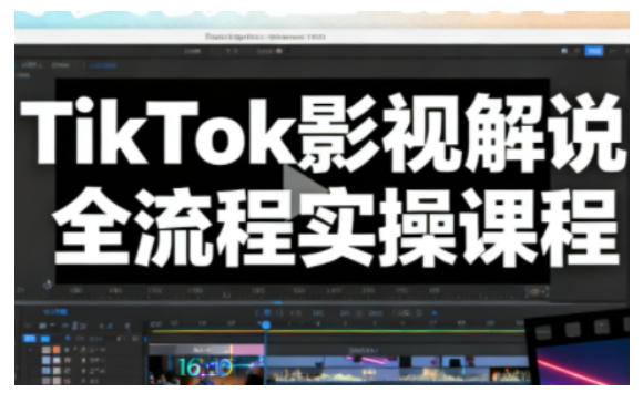 TikTok影视解说全流程实操,手把手教你打造TK爆款解说视频-青心网创站