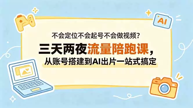 不会定位不会起号不会做视频？三天两夜流量陪跑课，从账号搭建到AI出片一站式搞定|青心网创站