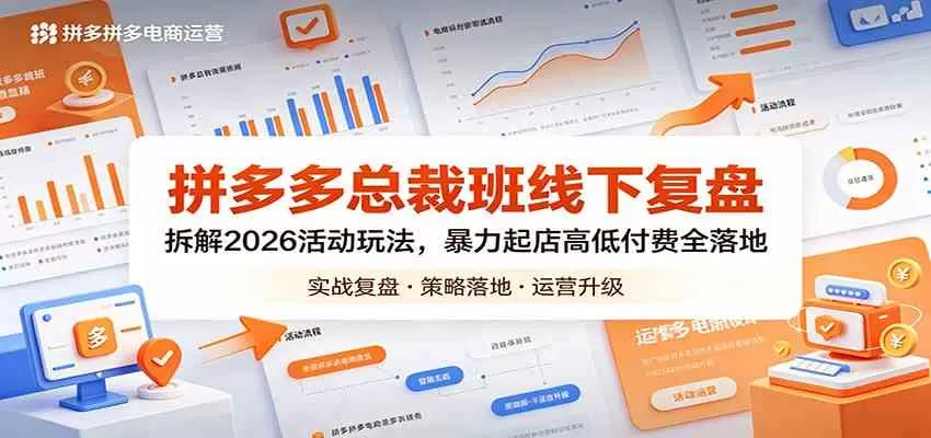 拼多多总裁班线下复盘：拆解2026活动玩法，暴力起店高低付费全落地|青心网创站