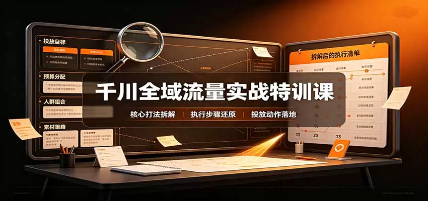 千川全域流量实战特训课：拆解全域投放实操核心打法|青心资源站