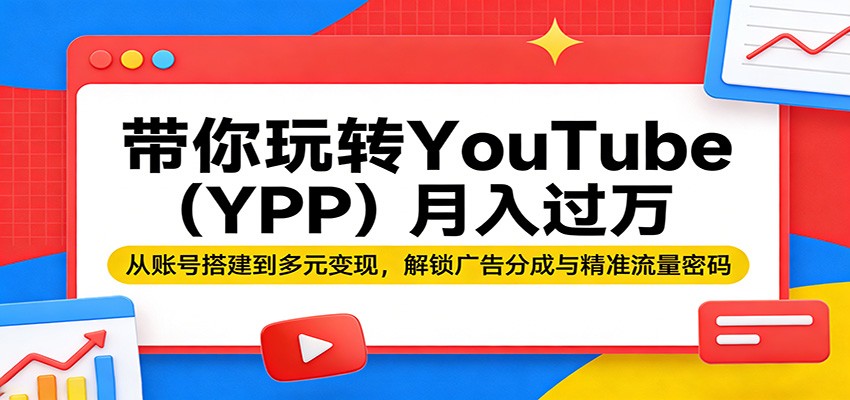 带你玩转YouTube(YPP)月入过万：从账号搭建到多元变现，解锁广告分成与精准流量密码|青心网创站