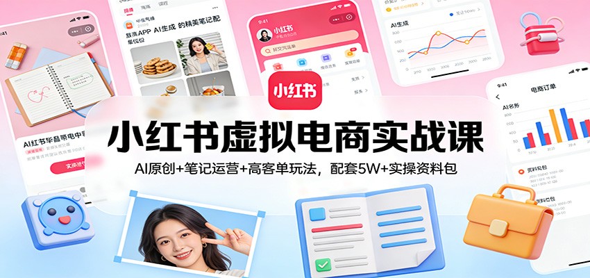 小红书虚拟电商实战课:AI原创+笔记运营+高客单玩法,配套5W+实操资料包青心网创青心网创站