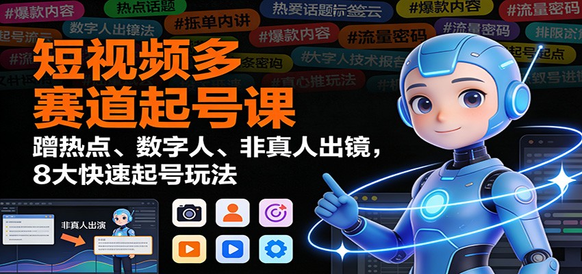 短视频多赛道起号课:蹭热点、数字人、非真人出镜,8大快速起号玩法-青心网创站