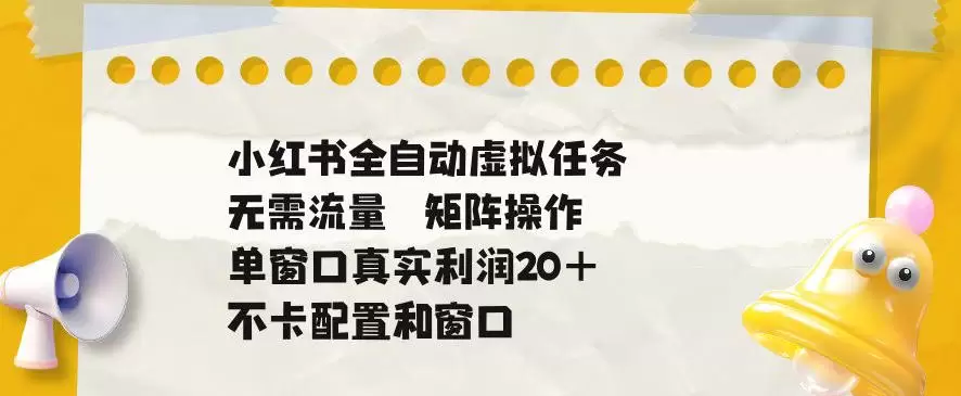 小红书全自动虚拟任务，矩阵操作无需流量，单窗口20+真实收益，不卡配置和窗口【揭秘】|青心网创站