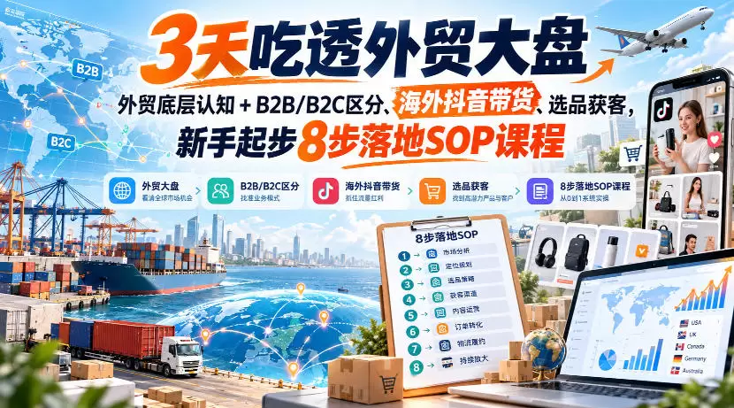3天吃透外贸大盘，外贸底层认知+B2B/B2C区分、海外抖音带货、选品获客，新手起步8步落地SOP课程 - 青心资源站