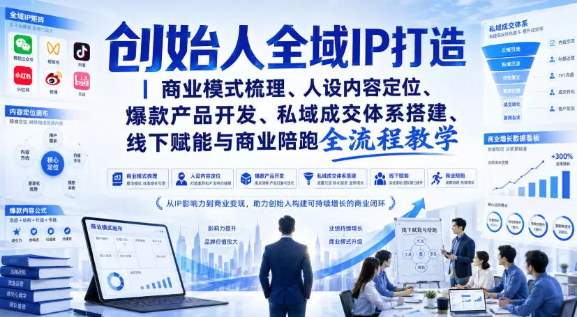创始人全域IP打造｜商业模式梳理、人设内容定位、爆款产品开发、私域成交体系搭建、线下赋能与商业陪跑全流程教学 - 青心资源站