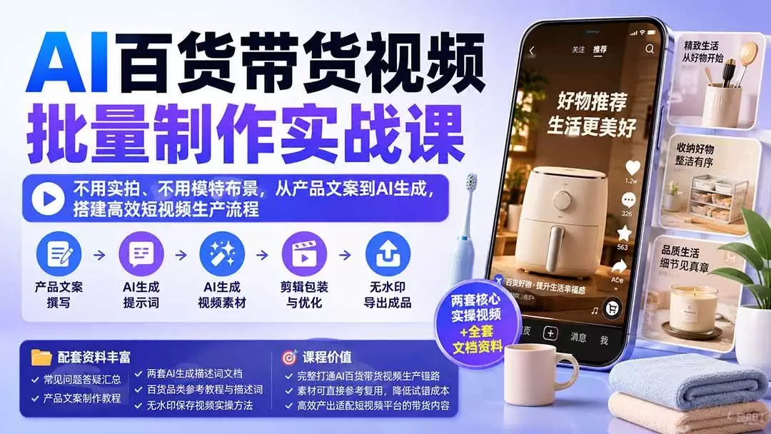 （20179期）AI百货带货视频批量制作实战课：不用实拍、不用模特布景，从产品文案到AI生成，搭建高效短视频生产流程 - 青心资源站