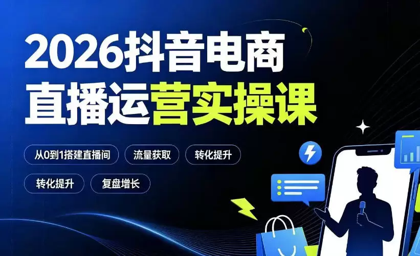 2026抖音电商直播运营实操课：从0到1搭建直播间，掌握流量获取、千川投放、转化提升与复盘增长|青心网创站