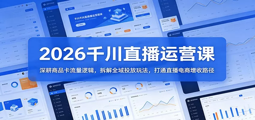 2026千川直播运营课：深耕商品卡流量逻辑，拆解全域投放玩法，打通直播电商增收路径|青心网创站