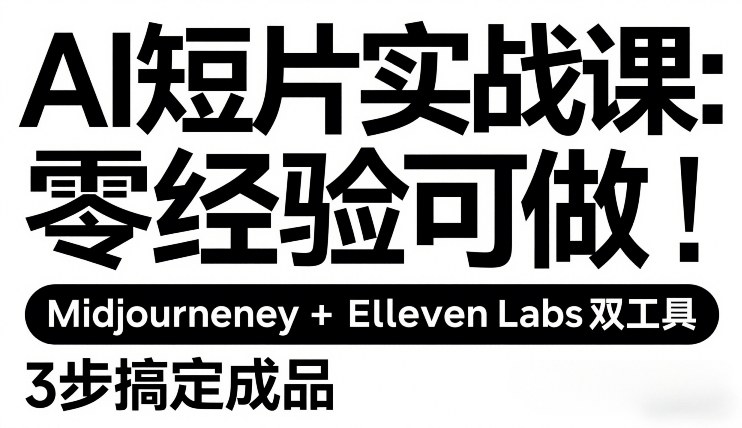 AI短片实战课:零经验可做,Midjourney+ElevenLabs双工具,3步搞定成品青心网创青心网创站