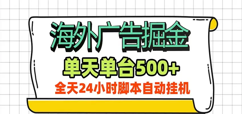 海外广告自动掘金，单机日产500+！24小时脚本全自动挂机|青心网创站