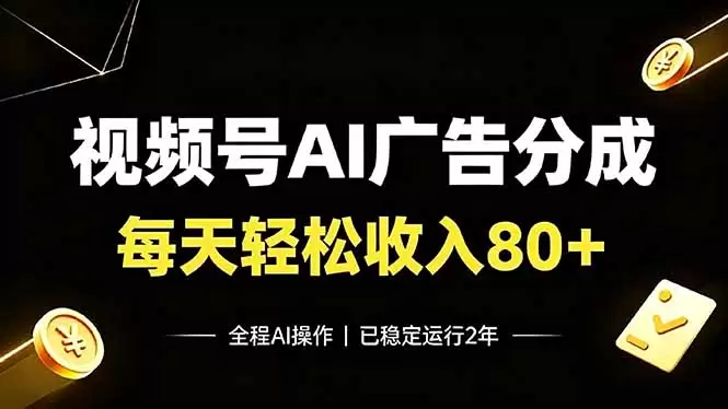 视频号Ai广告分成，每天轻松收入80+，已稳定运行2年！|青心网创站