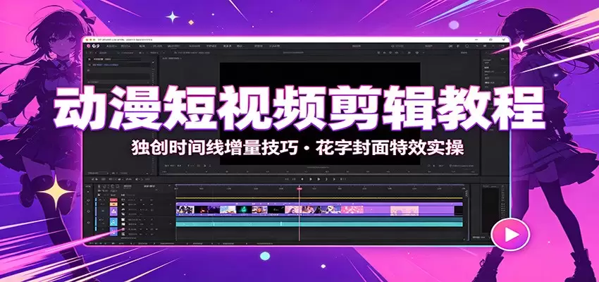 动漫短视频剪辑教程：独创时间线增量技巧，花字封面特效实操 - 青心资源站