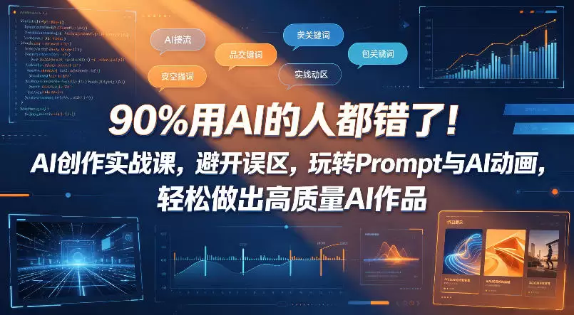 90%用AI的人都错了！AI创作实战课，避开误区，玩转Prompt与AI动画，轻松做出高质量AI作品|青心网创站