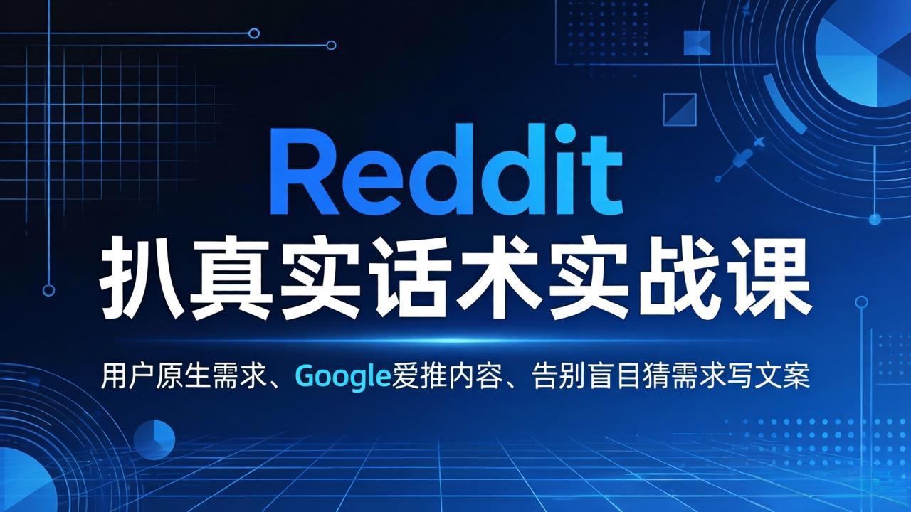 Reddit 扒真实话术实战课:用用户原生需求做 Google 爱推内容,告别盲目猜需求写文案|青心网创站