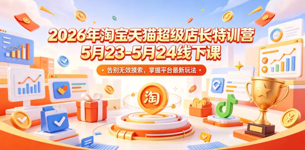 2026年淘宝天猫超级店长特训营5月23-5月24线下课，告别无效摸索，掌握平台最新玩法|青心网创站