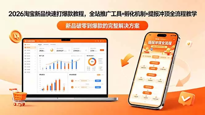 2026淘宝新品快速打爆款教程-更新，全站推广工具+孵化机制+提报冲顶全流程教学|青心网创站