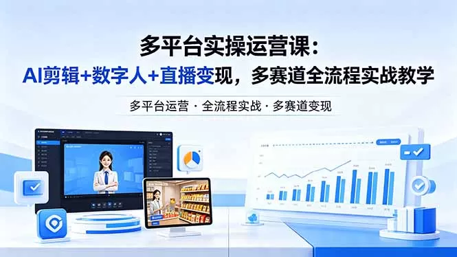 某团队多平台实操运营课-更新26年4月20：AI剪辑+数字人+直播变现，多赛道全流程实战教学|青心网创站