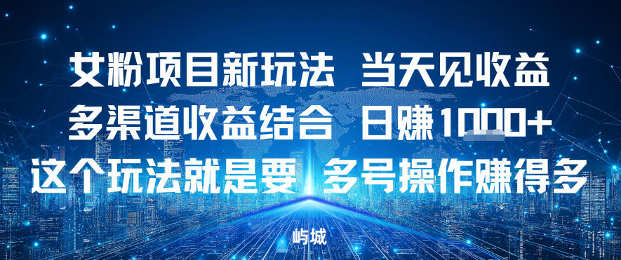 女粉项目新玩法当天见收益多渠道收益结合,日入多张,这个玩法就是要,多号操作賺得多-青心网创站