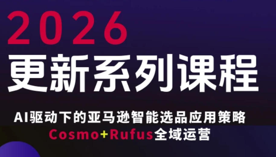 跨境亚马逊FBA系统课程，AI驱动下的亚马逊智能选品应用策略Cosmo+Rufus全域运营（更新26年3月）|青心网创站