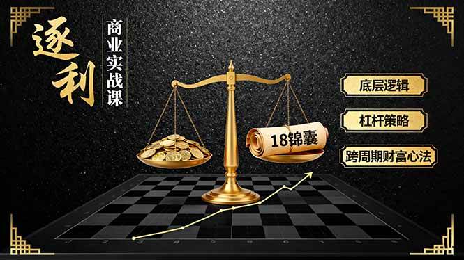（16753期）《逐 利》商业实战课，底层逻辑、杠杆策略、18锦囊，跨周期财富心法（更新）-青心网创站