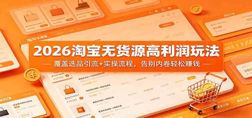 2026淘宝无货源高利润玩法：覆盖选品引流+实操流程，告别内卷轻松赚钱|青心网创站